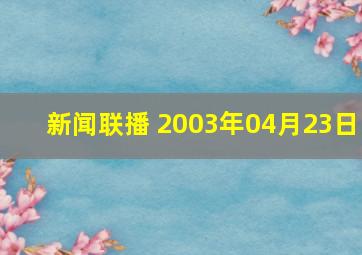 新闻联播 2003年04月23日